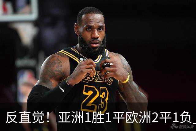 反直觉！亚洲1胜1平欧洲2平1负 近2届直接对话欧洲下风