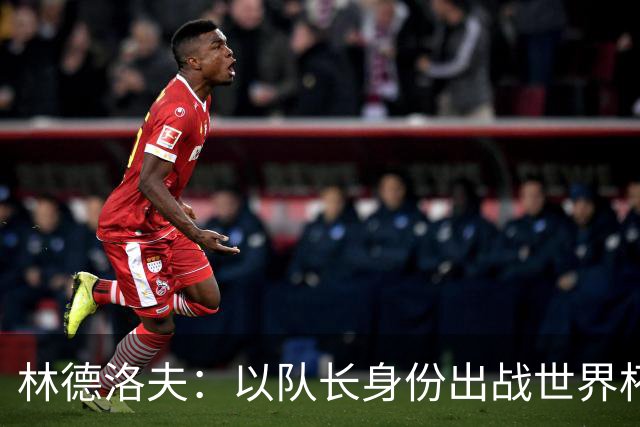 林德洛夫：以队长身份出战世界杯很自豪 希望能战胜老队友汉尼拔